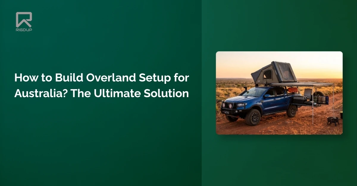 How to Build Overland Setup for Australia? The Ultimate Solution